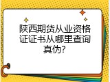 陕西期货从业资格证证书从哪里查询真伪？