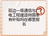 延边一级通信与广电工程建造师国家有补贴吗在哪里报名