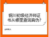 铜川初级经济师证书从哪里查询真伪？