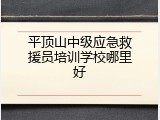 平顶山中级应急救援员培训学校哪里好