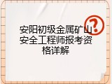 安阳初级金属矿山安全工程师报考资格详解