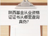 陕西基金从业资格证证书从哪里查询真伪？