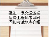 延边一级交通运输造价工程师考试时间和考试地点介绍