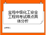 宝鸡中级化工安全工程师考试难点具体分析