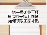 上饶一级矿业工程建造师好找工作吗，如何领取国家补贴