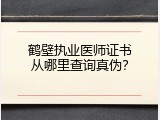 鹤壁执业医师证书从哪里查询真伪？
