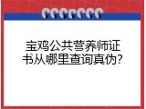宝鸡公共营养师证书从哪里查询真伪？