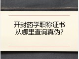 开封药学职称证书从哪里查询真伪？