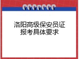 洛阳高级保安员证报考具体要求