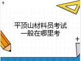 平顶山材料员考试一般在哪里考