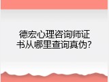 德宏心理咨询师证书从哪里查询真伪？