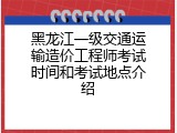 黑龙江一级交通运输造价工程师考试时间和考试地点介绍