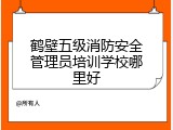 鹤壁五级消防安全管理员培训学校哪里好