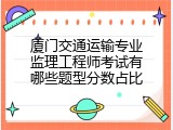 厦门交通运输专业监理工程师考试有哪些题型分数占比