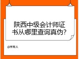 陕西中级会计师证书从哪里查询真伪？