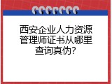 西安企业人力资源管理师证书从哪里查询真伪？
