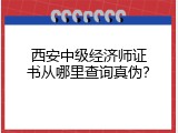 西安中级经济师证书从哪里查询真伪？
