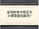 宝鸡软考中级证书从哪里查询真伪？