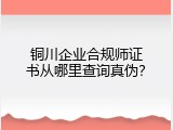 铜川企业合规师证书从哪里查询真伪？