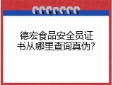德宏食品安全员证书从哪里查询真伪？