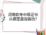 河南软考中级证书从哪里查询真伪？