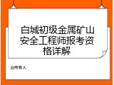 白城初级金属矿山安全工程师报考资格详解