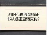 洛阳心理咨询师证书从哪里查询真伪？