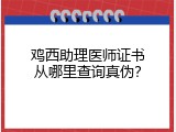 鸡西助理医师证书从哪里查询真伪？