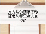 齐齐哈尔药学职称证书从哪里查询真伪？