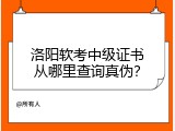 洛阳软考中级证书从哪里查询真伪？