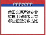 莆田交通运输专业监理工程师考试有哪些题型分数占比