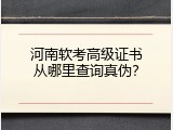 河南软考高级证书从哪里查询真伪？