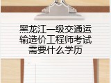 黑龙江一级交通运输造价工程师考试需要什么学历