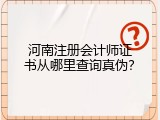 河南注册会计师证书从哪里查询真伪？