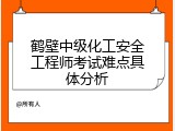 鹤壁中级化工安全工程师考试难点具体分析