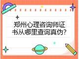 郑州心理咨询师证书从哪里查询真伪？