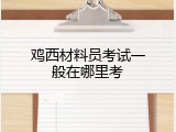 鸡西材料员考试一般在哪里考