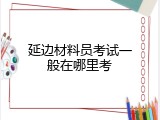 延边材料员考试一般在哪里考