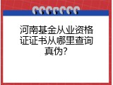 河南基金从业资格证证书从哪里查询真伪？