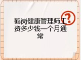 鹤岗健康管理师工资多少钱一个月通常