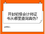 开封初级会计师证书从哪里查询真伪？