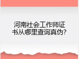 河南社会工作师证书从哪里查询真伪？
