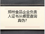 郑州食品企业负责人证书从哪里查询真伪？