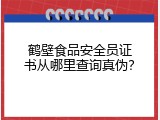 鹤壁食品安全员证书从哪里查询真伪？