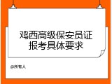 鸡西高级保安员证报考具体要求