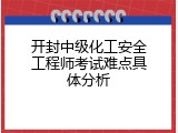 开封中级化工安全工程师考试难点具体分析