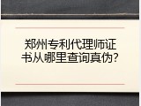 郑州专利代理师证书从哪里查询真伪？