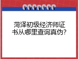 菏泽初级经济师证书从哪里查询真伪？