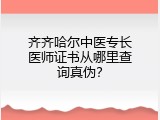 齐齐哈尔中医专长医师证书从哪里查询真伪？