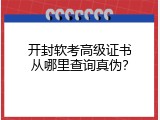 开封软考高级证书从哪里查询真伪？